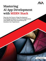 Mastering AI App Development with MERN Stack : Step into the Future of App Development by Building Intelligent AI-Powered Applications with MERN Stack and TensorFlow.js for Seamless User Experiences - Anik Acharjee