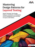 Mastering Design Patterns for Layered Testing : Master Strategic Test Design, Enhance Automation, and Integrate CI/CD Seamlessly Across API and UI Layers with Python (English Edition) - Manish Saini