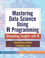 Mastering Data Science Using R Programming : Unleashing Insights with R - Venkataramana Batula