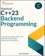 Practical C++23 Backend Programming, Second Edition : Crafting Databases, APIs, and Web Servers for High-Performance Backend - Justin Barbara