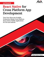 Ultimate React Native for Cross Platform App Development : Turn Your Ideas into Scalable, Production-Ready Cross-Platform React Native Mobile Applications for iOS and Android - Felipe Becker Nunes