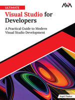 Ultimate Visual Studio for Developers : A Practical Guide to Modern Visual Studio Development - Kapil Thakur
