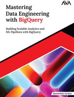 Mastering Data Engineering with BigQuery : Building Scalable Analytics and ML Pipelines with BigQuery (English Edition) - Shanthababu Pandian