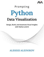Prompting Python Data Visualization : Design, Build, and Automate Visual Insights with Python and AI - Aleksei Aleinikov