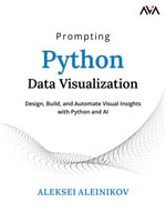 Prompting Python Data Visualization : Design, Build, and Automate Visual Insights with Python and AI - Aleksei Aleinikov