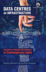Data Centres as Infrastructure : Frontiers of Digital Governance in Contemporary India - Ritam Sengupta