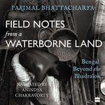 Field Notes from a Waterborne Land : Bengal Beyond the Bhadralok - Anindya Chakravorty