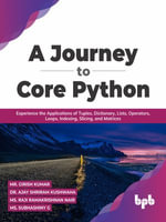 A Journey to Core Python : Experience the Applications of Tuples, Dictionary, Lists, Operators, Loops, Indexing, Slicing, and Matrices - Girish Kumar Dr Ajay Shriram Kushwah