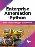 Enterprise Automation with Python : Automate Excel, Web, Documents, Emails, and Various Workloads with Easy-to-code Python Scripts - Ambuj Agrawal