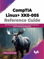 Comptia Linux+ Xk0-005 Reference Guide : Get the Knowledge and Skills You Need to Become a Linux Certified Professional - Philip Inshanally