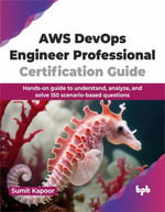AWS Devops Engineer Professional Certification Guide : Hands-On Guide to Understand, Analyze, and Solve 150 Scenario-Based Questions - Sumit Kapoor
