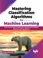 Mastering Classification Algorithms for Machine Learning : Learn how to apply Classification algorithms for effective Machine Learning solutions (English Edition) - Partha Majumdar