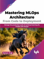 Mastering MLOps Architecture: From Code to Deployment : Manage the production cycle of continual learning ML models with MLOps (English Edition) - Raman Jhajj