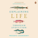 Explaining Life Through Evolution - Prosanta Chakrabarty