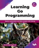 Learning Go Programming : Explore automation and data analysis with Golang - 2nd Edition - Shubhangi Agarwal