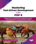 Mastering Test-Driven Development with PHP 8 : Building secure and reliable PHP 8 applications through TDD, design patterns, and functional data handling - Flavio Gomes da Silva Lisboa