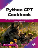 Python Gpt Cookbook : 75+ Practical Recipes for Building NLP Solutions for the Real World - Neil Williams