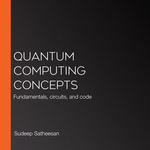 Quantum Computing Concepts : Fundamentals, circuits, and code - Sudeep Satheesan