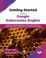 Getting Started with Google Kubernetes Engine : Deploying scalable applications with Google Kubernetes Engine (GKE) cluster configuration and advanced networking (English Edition) - Nilanjana Saha