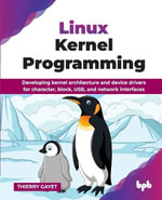 Linux Kernel Programming : Developing kernel architecture and device drivers for character, block, USB, and network interfaces - Thierry Gayet