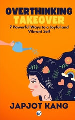 Overthinking Takeover : 7 Powerful Ways to a Joyful and Vibrant Self - Japjot Kang
