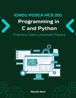IGNOU PGDCA MCS 201 Programming in C and Python Previous Years Unsolved Papers : IGNOU PGDCA Unsolved Paper Books Series : Book 1 - Manish Soni