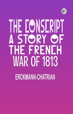 The Conscript : A Story of the French war of 1813 - Erckmann-Chatrian