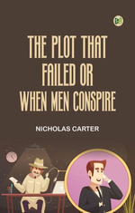 The Plot That Failed; or, When Men Conspire - Nicholas Carter