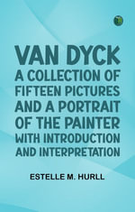 Van Dyck : A Collection of Fifteen Pictures and a Portrait of the Painter with Introduction and Interpretation - Estelle M. Hurll
