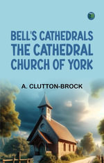 Bell's Cathedrals : The Cathedral Church of York - A. Clutton-Brock