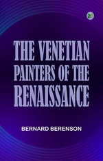 The Venetian Painters of the Renaissance - Bernard Berenson