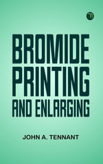 Bromide Printing and Enlarging - John A. Tennant