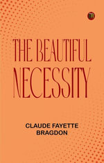 The Beautiful Necessity - Claude Fayette Bragdon