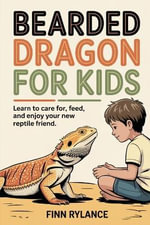 Bearded Dragon for Kids : Learn to Care for, Feed, and Enjoy Your New Reptile Friend - Finn Rylance
