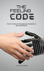 The Feeling Code : The Future of Feelings in Human-AI Relationships - Elian Noor