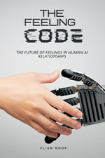 The Feeling Code : The Future of Feelings in Human-AI Relationships - Elian Noor