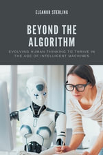 Beyond The Algorithm : Evolving Human Thinking to Thrive in the Age of Intelligent Machines - Eleanor Sterling