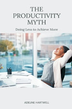 The Productivity Myth : Doing Less to Achieve More - Adeline Hartwell