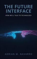 The Future Interface : How We'll Talk to Technology - Adrian M. Navarro