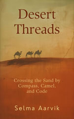 Desert Threads : Crossing the Sand by Compass, Camel, and Code - Selma Aarvik