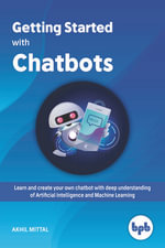 Getting Started with Chatbots : Learn and create your own chatbot with deep understanding of Artificial Intelligence and Machine Learning - Akhil Mittal