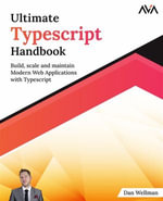 Ultimate Typescript Handbook : Build, scale and maintain Modern Web Applications with Typescript - Dan Wellman