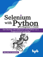 Selenium with Python - A Beginner's Guide : Get started with Selenium using Python as a programming language - Pallavi R Sharma