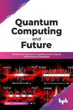 Quantum Computing and Future : Understand Quantum Computing and Its Impact on the Future of Business - Utpal Chakraborty