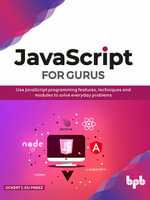 JavaScript for Gurus : Use JavaScript programming features, techniques and modules to solve everyday problems - Ockert J. du Preez