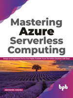 Mastering Azure Serverless Computing : Design and Implement End-to-End Highly Scalable Azure Serverless Solutions with Ease - Abhishek Mishra