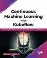 Continuous Machine Learning with Kubeflow : Performing Reliable Mlops with Capabilities of Tfx, Sagemaker and Kubernetes - Aniruddha Choudhury