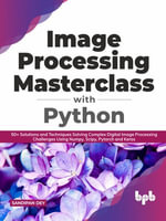 Image Processing Masterclass with Python : 50+ Solutions and Techniques Solving Complex Digital Image Processing Challenges Using Numpy, Scipy, Pytorch and Keras (English Edition) - Sandipan Dey