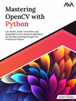 Mastering OpenCV with Python : Use NumPy, Scikit, TensorFlow, and Matplotlib to learn Advanced algorithms for Machine Learning through a set of Practical Projects - Ayush Vaishya