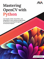 Mastering OpenCV with Python : Use NumPy, Scikit, TensorFlow, and Matplotlib to learn Advanced algorithms for Machine Learning through a set of Practical Projects - Ayush Vaishya
